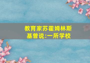 教育家苏霍姆林斯基曾说:一所学校