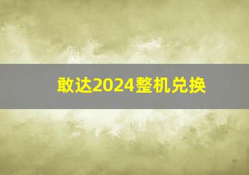 敢达2024整机兑换