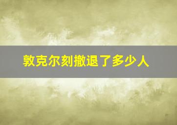 敦克尔刻撤退了多少人