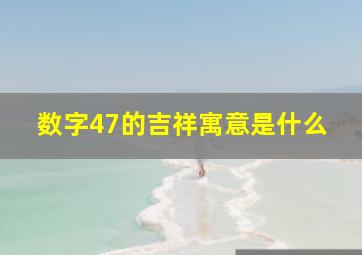 数字47的吉祥寓意是什么