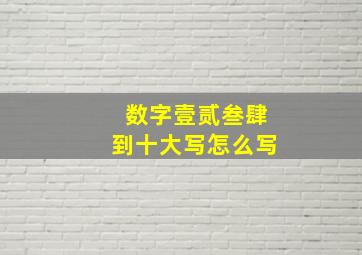 数字壹贰叁肆到十大写怎么写