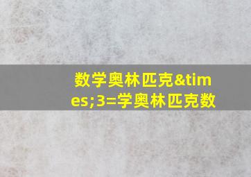 数学奥林匹克×3=学奥林匹克数