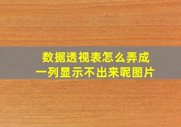 数据透视表怎么弄成一列显示不出来呢图片