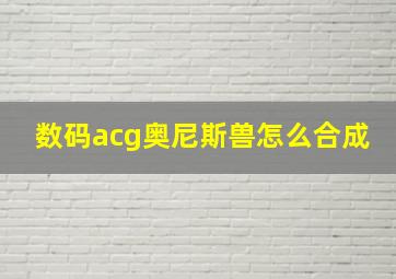 数码acg奥尼斯兽怎么合成