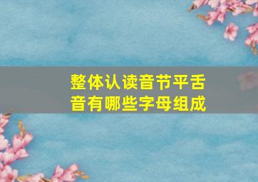 整体认读音节平舌音有哪些字母组成