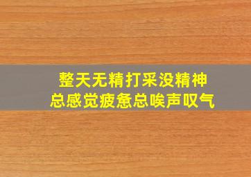 整天无精打采没精神总感觉疲惫总唉声叹气