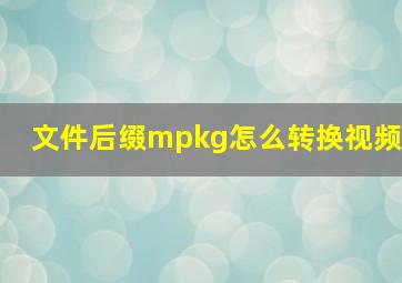 文件后缀mpkg怎么转换视频