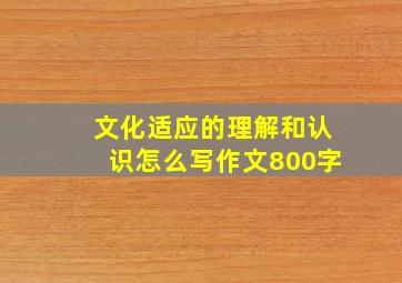 文化适应的理解和认识怎么写作文800字