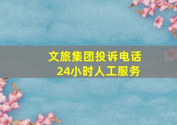 文旅集团投诉电话24小时人工服务