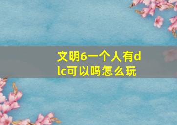 文明6一个人有dlc可以吗怎么玩