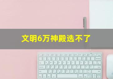 文明6万神殿选不了