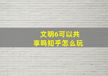 文明6可以共享吗知乎怎么玩