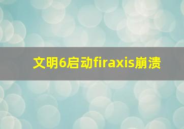 文明6启动firaxis崩溃