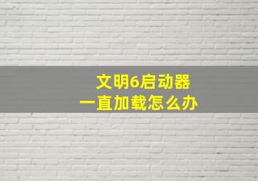 文明6启动器一直加载怎么办