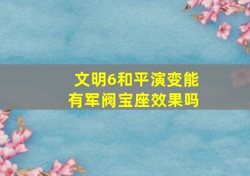 文明6和平演变能有军阀宝座效果吗