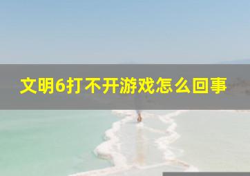 文明6打不开游戏怎么回事