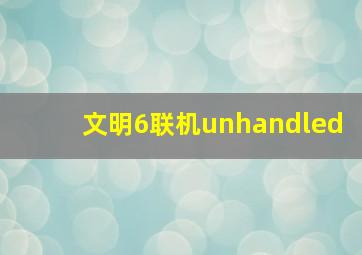 文明6联机unhandled