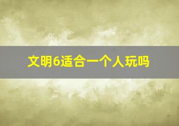 文明6适合一个人玩吗