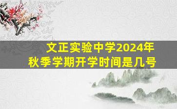 文正实验中学2024年秋季学期开学时间是几号