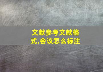 文献参考文献格式,会议怎么标注