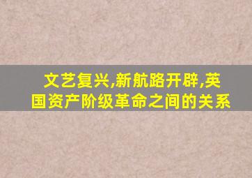 文艺复兴,新航路开辟,英国资产阶级革命之间的关系