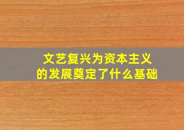 文艺复兴为资本主义的发展奠定了什么基础