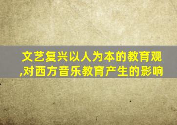 文艺复兴以人为本的教育观,对西方音乐教育产生的影响