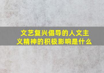 文艺复兴倡导的人文主义精神的积极影响是什么