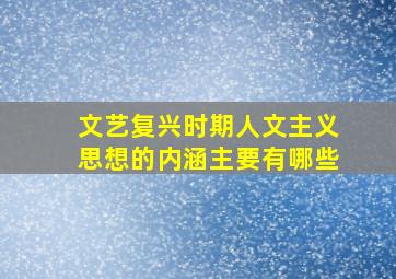 文艺复兴时期人文主义思想的内涵主要有哪些