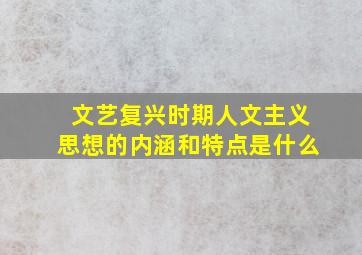 文艺复兴时期人文主义思想的内涵和特点是什么