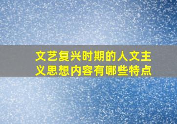 文艺复兴时期的人文主义思想内容有哪些特点