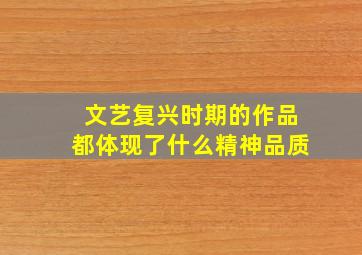 文艺复兴时期的作品都体现了什么精神品质