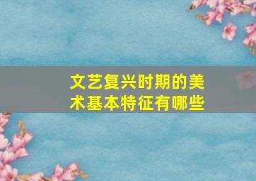 文艺复兴时期的美术基本特征有哪些