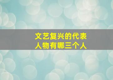 文艺复兴的代表人物有哪三个人