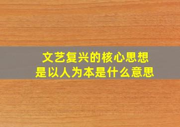 文艺复兴的核心思想是以人为本是什么意思