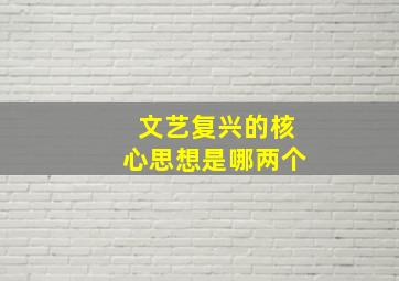 文艺复兴的核心思想是哪两个