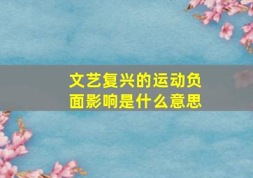 文艺复兴的运动负面影响是什么意思