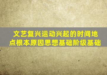 文艺复兴运动兴起的时间地点根本原因思想基础阶级基础