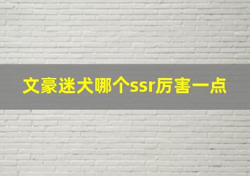 文豪迷犬哪个ssr厉害一点