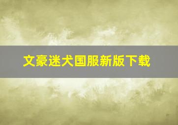 文豪迷犬国服新版下载