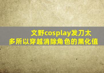 文野cosplay发刀太多所以穿越消除角色的黑化值