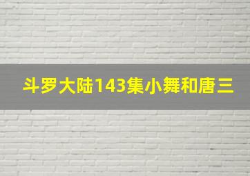 斗罗大陆143集小舞和唐三