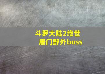 斗罗大陆2绝世唐门野外boss