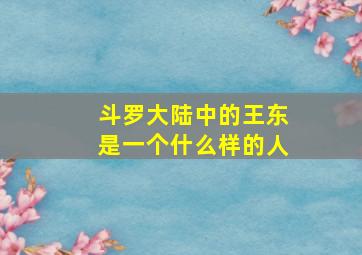 斗罗大陆中的王东是一个什么样的人