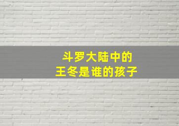 斗罗大陆中的王冬是谁的孩子