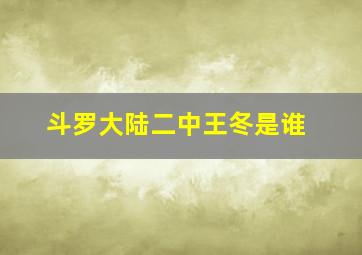 斗罗大陆二中王冬是谁