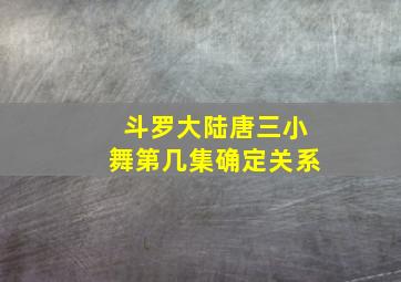 斗罗大陆唐三小舞第几集确定关系