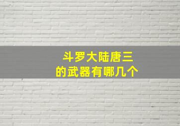 斗罗大陆唐三的武器有哪几个