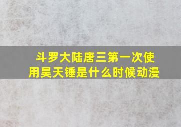 斗罗大陆唐三第一次使用昊天锤是什么时候动漫