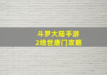 斗罗大陆手游2绝世唐门攻略